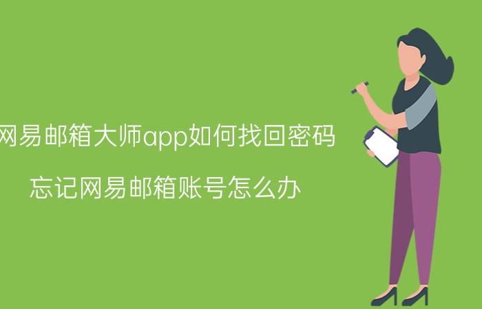 网易邮箱大师app如何找回密码 忘记网易邮箱账号怎么办？